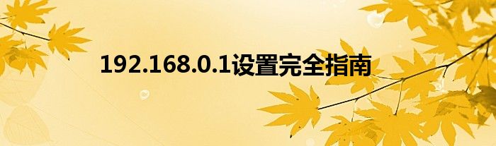 192.168.0.1设置完全指南