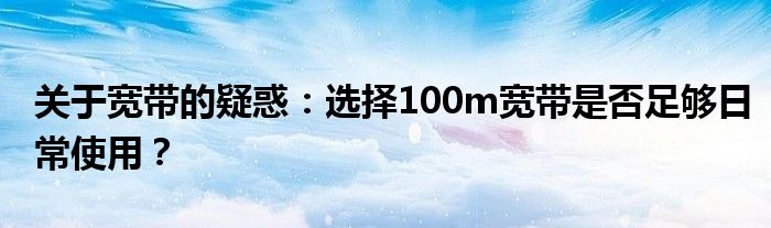 关于宽带的疑惑：选择100m宽带是否足够日常使用？