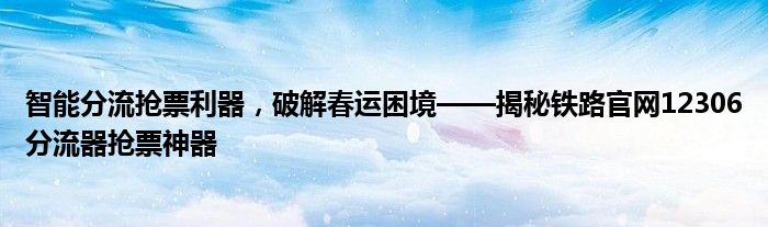 智能分流抢票利器，破解春运困境——揭秘铁路官网12306分流器抢票神器