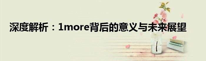 深度解析：1more背后的意义与未来展望