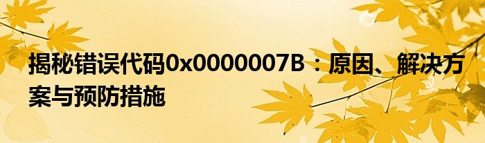 揭秘错误代码0x0000007B：原因、解决方案与预防措施