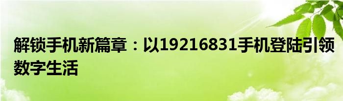 解锁手机新篇章：以19216831手机登陆引领数字生活