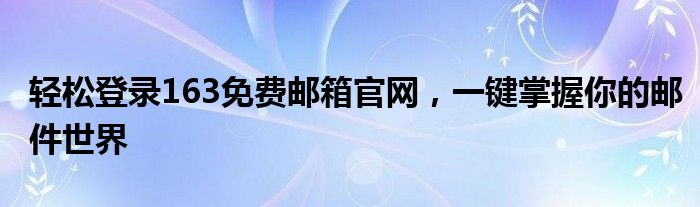 轻松登录163免费邮箱官网，一键掌握你的邮件世界