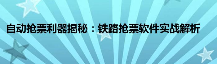 自动抢票利器揭秘：铁路抢票软件实战解析