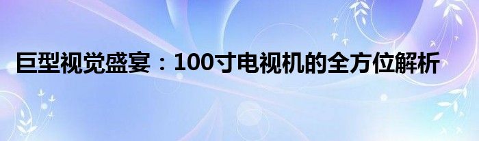 巨型视觉盛宴：100寸电视机的全方位解析