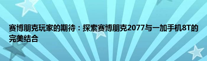 赛博朋克玩家的期待：探索赛博朋克2077与一加手机8T的完美结合