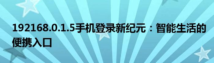 192168.0.1.5手机登录新纪元：智能生活的便携入口