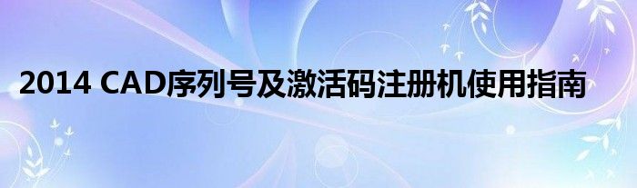 2014 CAD序列号及激活码注册机使用指南