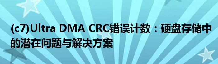 (c7)Ultra DMA CRC错误计数：硬盘存储中的潜在问题与解决方案