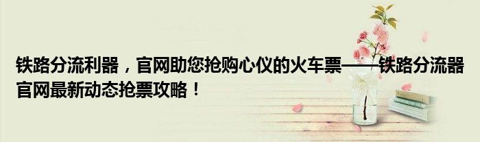 铁路分流利器，官网助您抢购心仪的火车票——铁路分流器官网最新动态抢票攻略！