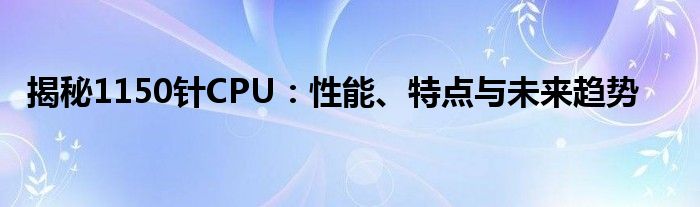 揭秘1150针CPU：性能、特点与未来趋势