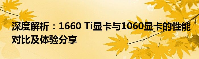 深度解析：1660 Ti显卡与1060显卡的性能对比及体验分享