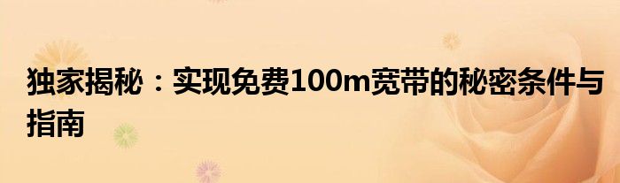 独家揭秘：实现免费100m宽带的秘密条件与指南