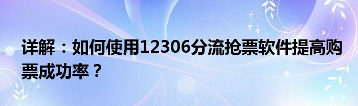 详解：如何使用12306分流抢票软件提高购票成功率？