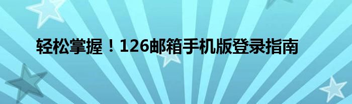 轻松掌握！126邮箱手机版登录指南