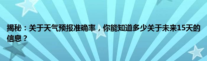 揭秘：关于天气预报准确率，你能知道多少关于未来15天的信息？