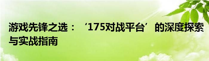 游戏先锋之选：‘175对战平台’的深度探索与实战指南