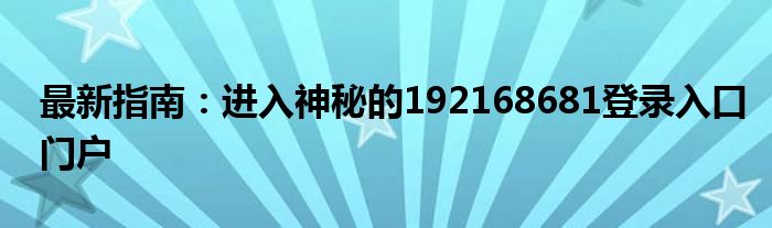 最新指南：进入神秘的192168681登录入口门户