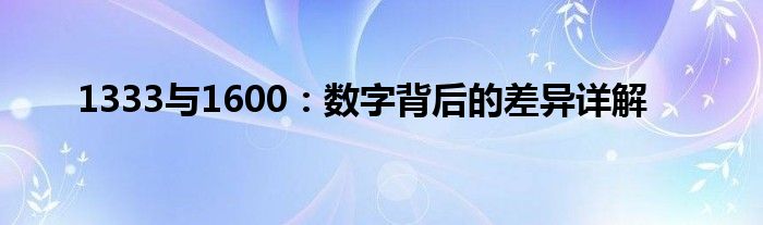 1333与1600：数字背后的差异详解