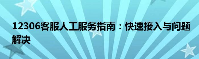 12306客服人工服务指南：快速接入与问题解决