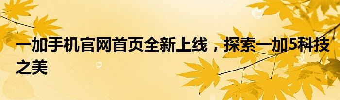 一加手机官网首页全新上线，探索一加5科技之美