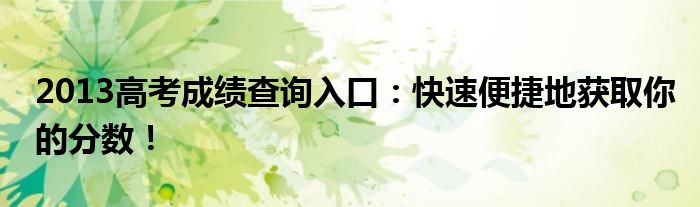 2013高考成绩查询入口：快速便捷地获取你的分数！