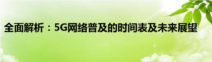 全面解析：5G网络普及的时间表及未来展望