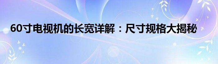 60寸电视机的长宽详解：尺寸规格大揭秘