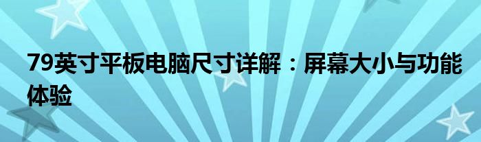 79英寸平板电脑尺寸详解：屏幕大小与功能体验