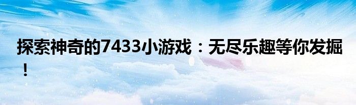 探索神奇的7433小游戏：无尽乐趣等你发掘！