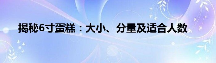 揭秘6寸蛋糕：大小、分量及适合人数