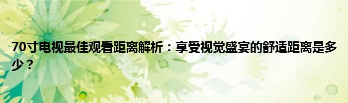 70寸电视最佳观看距离解析：享受视觉盛宴的舒适距离是多少？