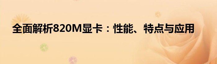 全面解析820M显卡：性能、特点与应用