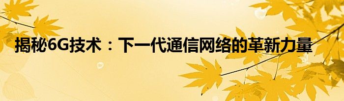 揭秘6G技术：下一代通信网络的革新力量