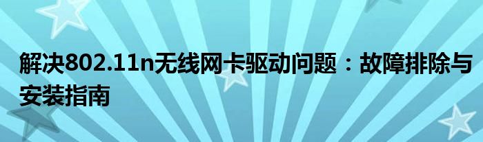 解决802.11n无线网卡驱动问题：故障排除与安装指南