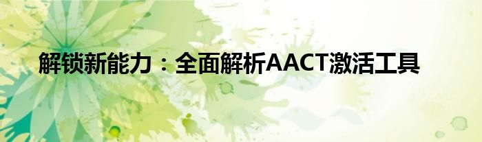 解锁新能力：全面解析AACT激活工具