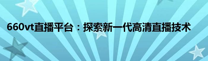 660vt直播平台：探索新一代高清直播技术