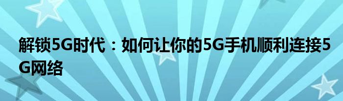 解锁5G时代：如何让你的5G手机顺利连接5G网络