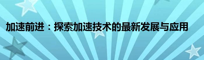 加速前进：探索加速技术的最新发展与应用