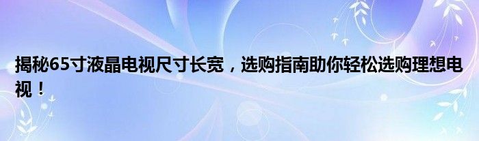 揭秘65寸液晶电视尺寸长宽，选购指南助你轻松选购理想电视！