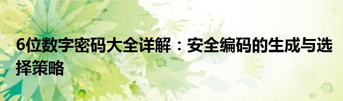 6位数字密码大全详解：安全编码的生成与选择策略