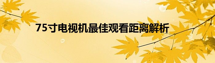 75寸电视机最佳观看距离解析