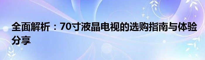 全面解析：70寸液晶电视的选购指南与体验分享