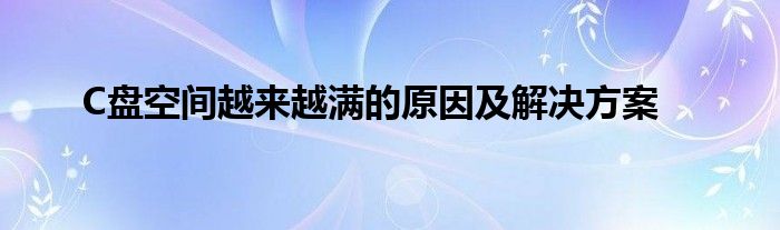 C盘空间越来越满的原因及解决方案