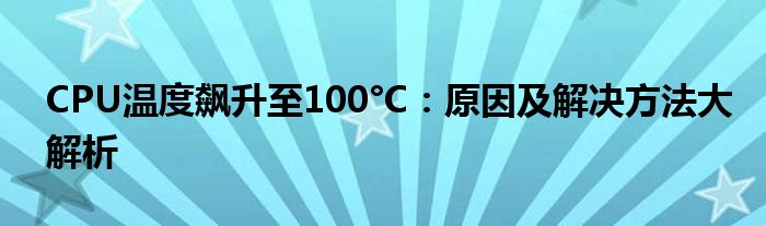 CPU温度飙升至100°C：原因及解决方法大解析