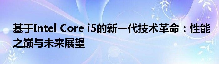 基于Intel Core i5的新一代技术革命：性能之巅与未来展望