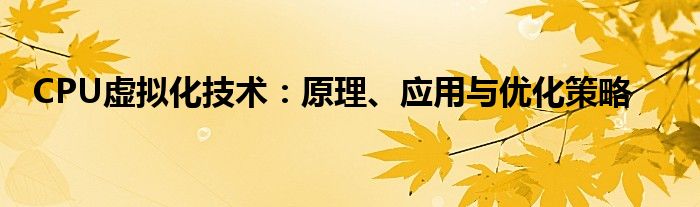 CPU虚拟化技术：原理、应用与优化策略