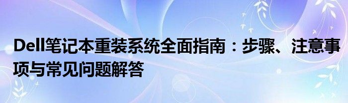 Dell笔记本重装系统全面指南：步骤、注意事项与常见问题解答