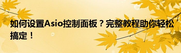 如何设置Asio控制面板？完整教程助你轻松搞定！