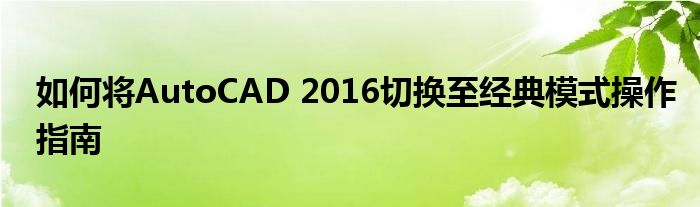 如何将AutoCAD 2016切换至经典模式操作指南